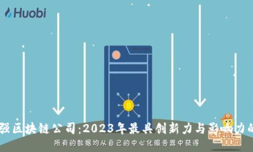 全球50强区块链公司：2023年最具创新力与影响力的领军者