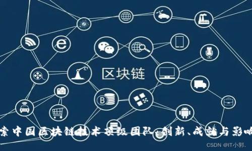 探索中国区块链技术顶级团队：创新、成就与影响力