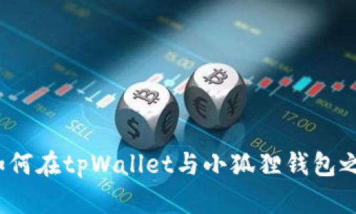 全面解析：如何在tpWallet与小狐狸钱包之间顺利转币