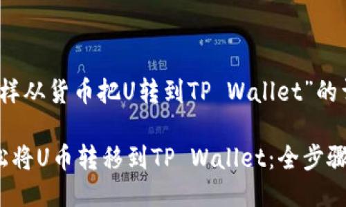 关于“怎样从货币把U转到TP Wallet”的详细介绍

如何轻松将U币转移到TP Wallet：全步骤指南