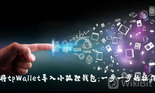 如何将tpWallet导入小狐狸钱包：一步一步的操作指南