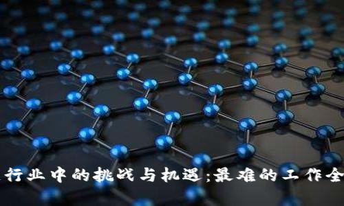 区块链行业中的挑战与机遇：最难的工作全面解析
