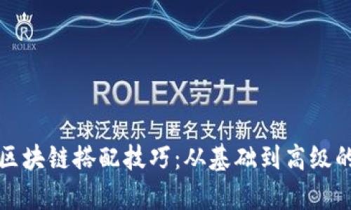 全面解析区块链搭配技巧：从基础到高级的实用指南