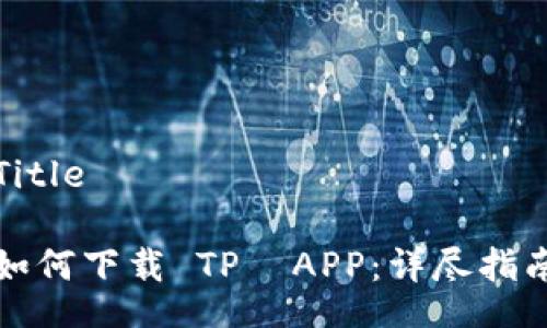 Title

如何下载 TP  APP：详尽指南