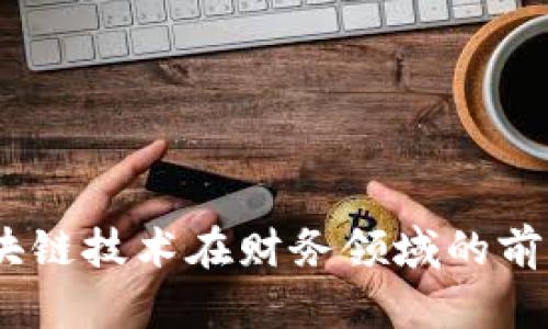 深度解析：区块链技术在财务领域的前沿应用与趋势