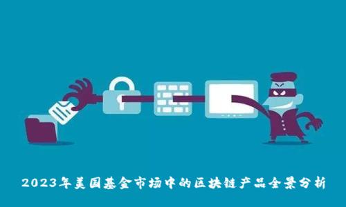 2023年美国基金市场中的区块链产品全景分析