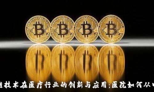  
区块链技术在医疗行业的创新与应用：医院如何从中受益